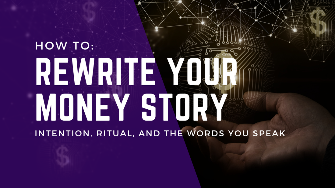 How to Rewrite Your Money Story: Intention, Ritual, and the Words You Speak